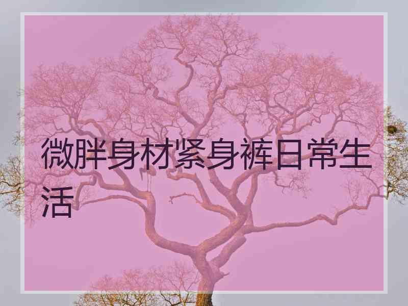 微胖身材紧身裤日常生活