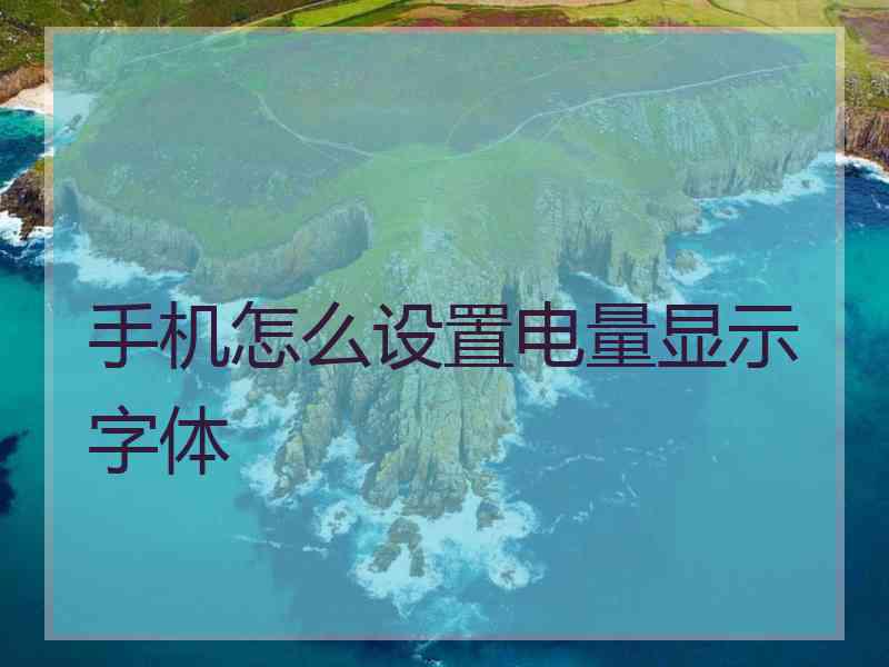 手机怎么设置电量显示字体