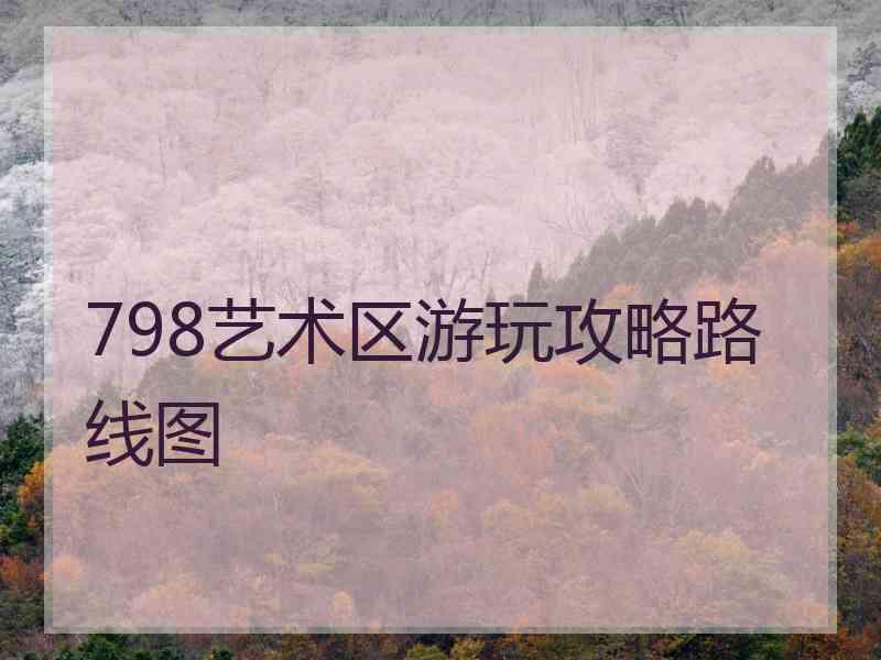 798艺术区游玩攻略路线图