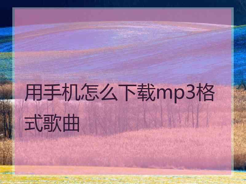 用手机怎么下载mp3格式歌曲