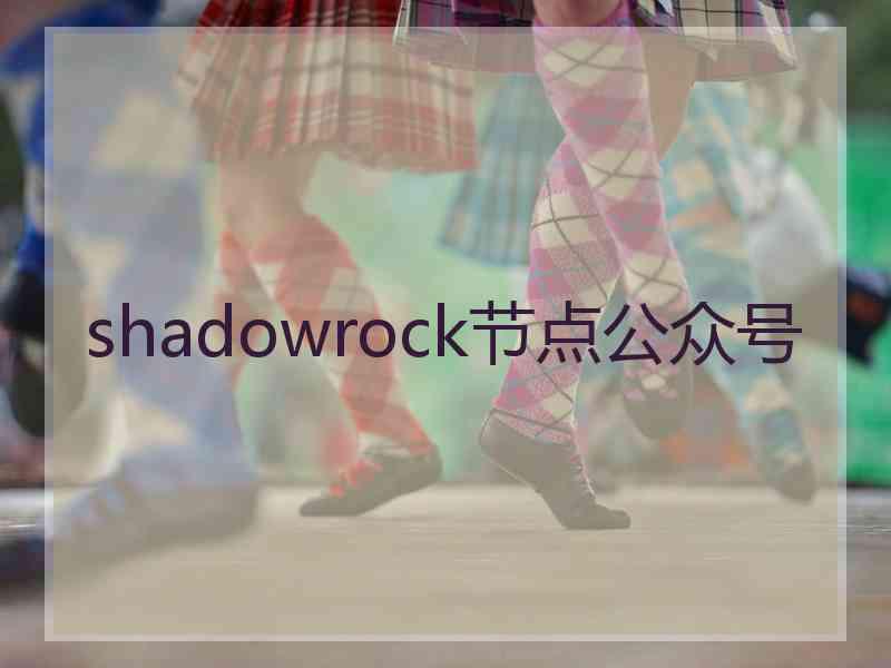 shadowrock节点公众号