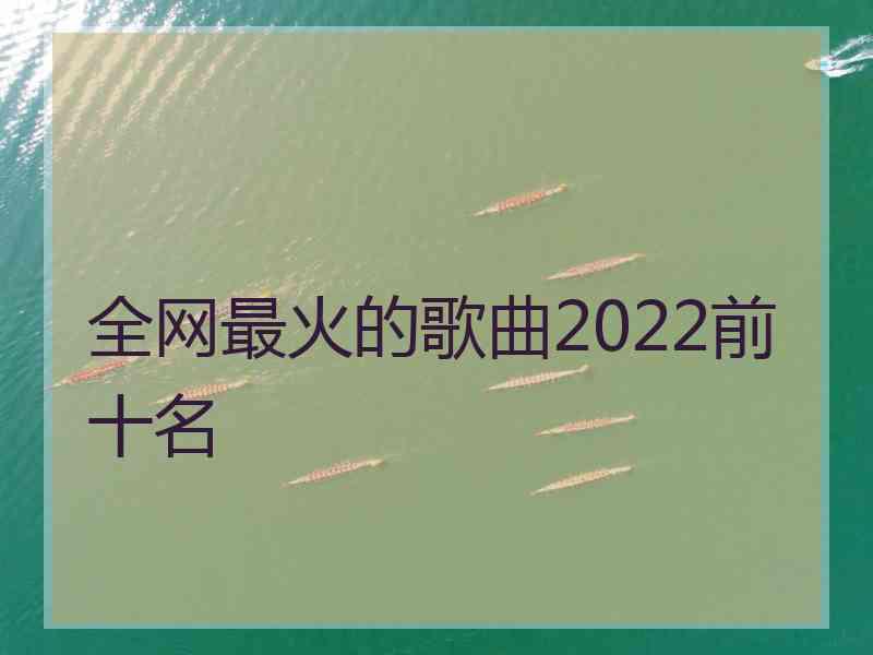 全网最火的歌曲2022前十名