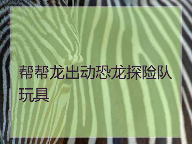 帮帮龙出动恐龙探险队玩具