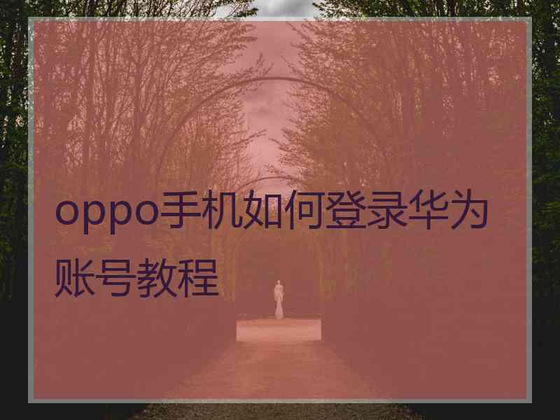 oppo手机如何登录华为账号教程