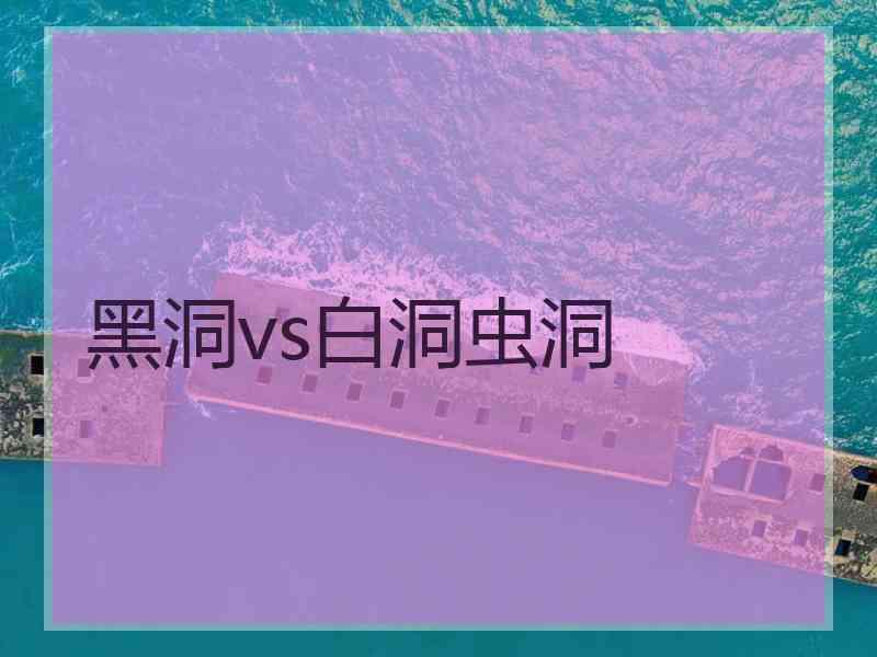 黑洞vs白洞虫洞