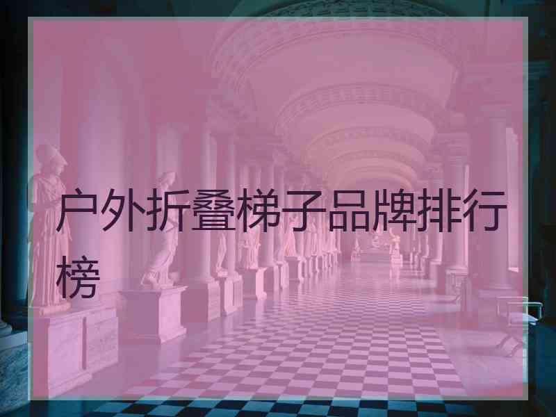 户外折叠梯子品牌排行榜