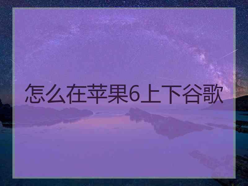 怎么在苹果6上下谷歌