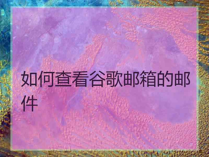 如何查看谷歌邮箱的邮件
