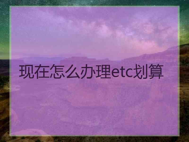 现在怎么办理etc划算