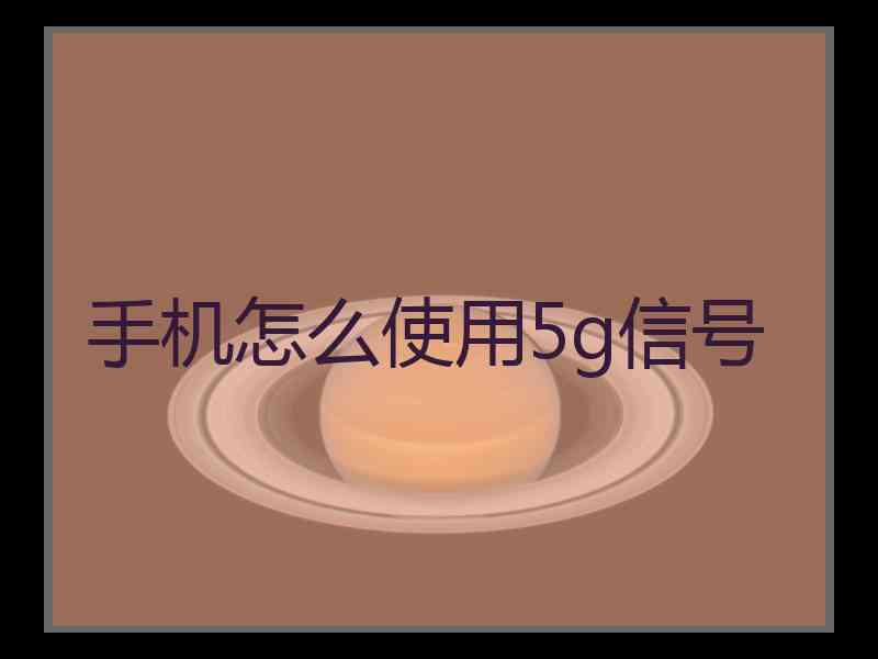 手机怎么使用5g信号