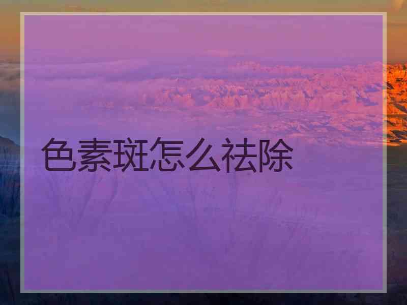 色素斑怎么祛除