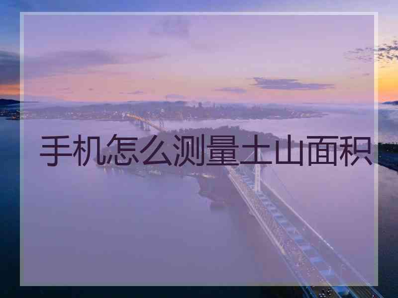 手机怎么测量土山面积