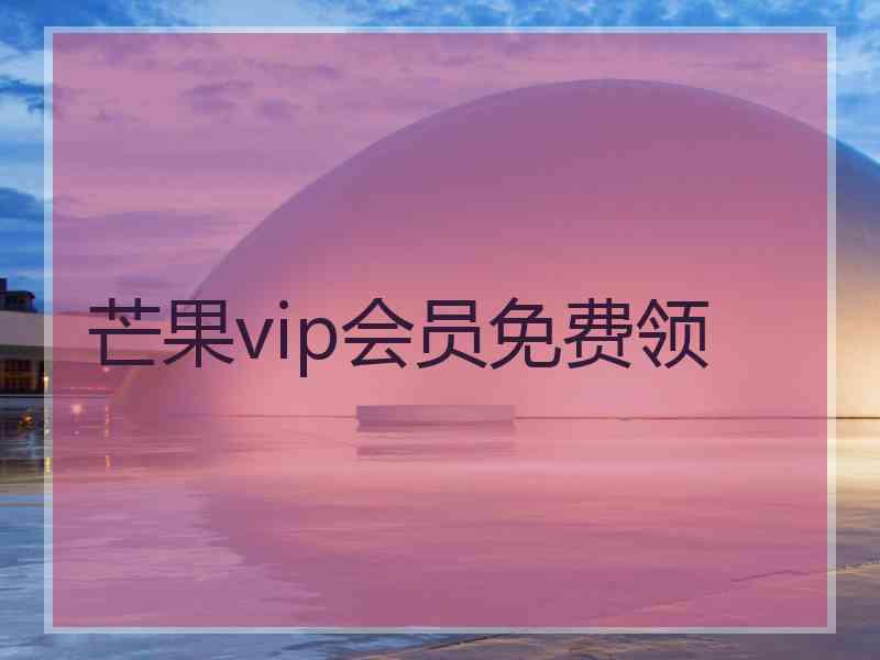 芒果vip会员免费领