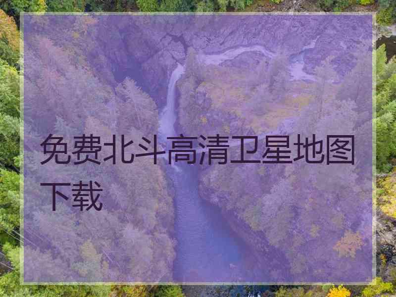 免费北斗高清卫星地图下载