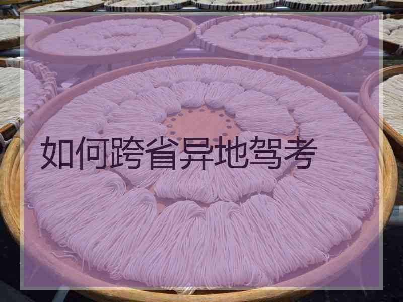 如何跨省异地驾考