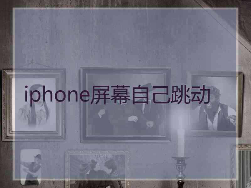 iphone屏幕自己跳动
