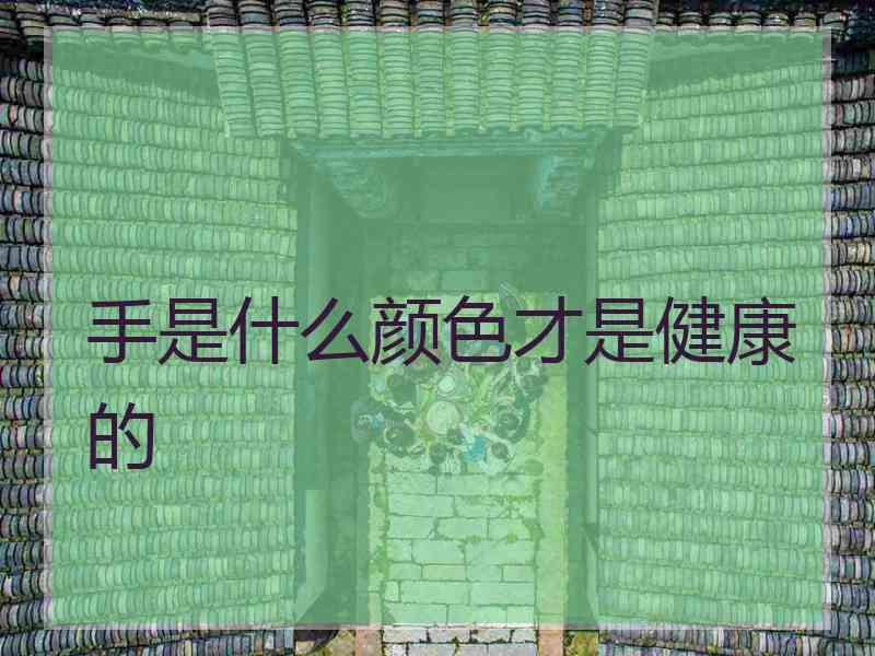 手是什么颜色才是健康的