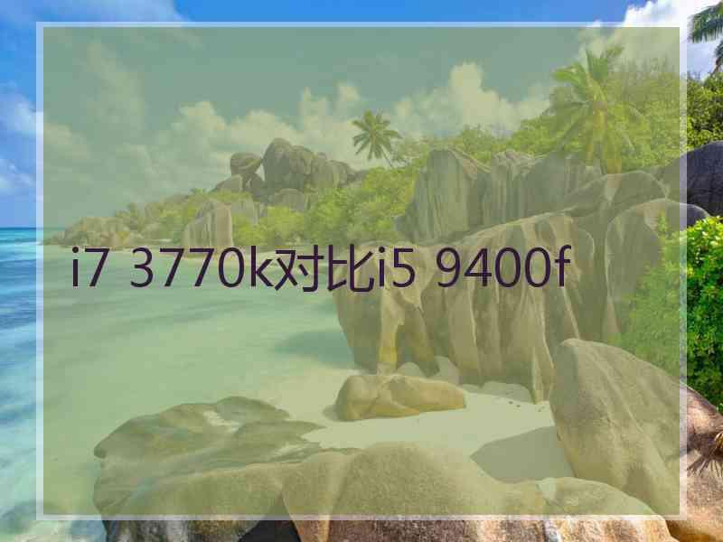 i7 3770k对比i5 9400f