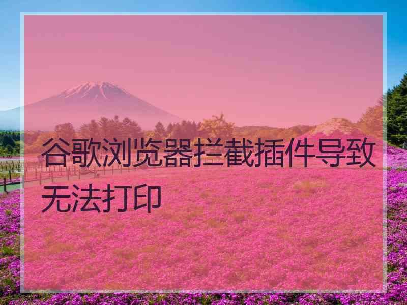 谷歌浏览器拦截插件导致无法打印