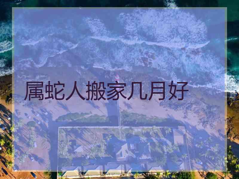 属蛇人搬家几月好