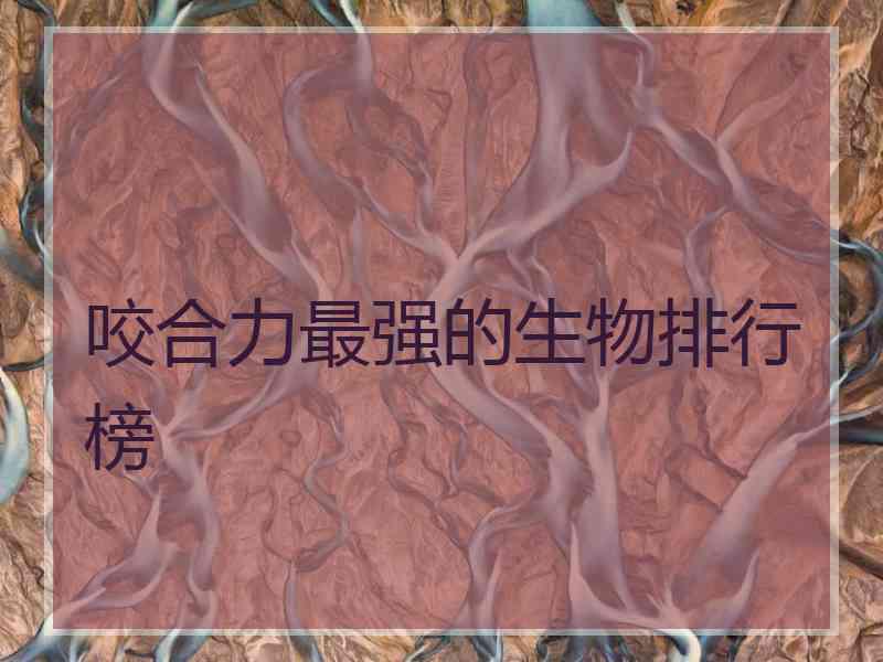 咬合力最强的生物排行榜