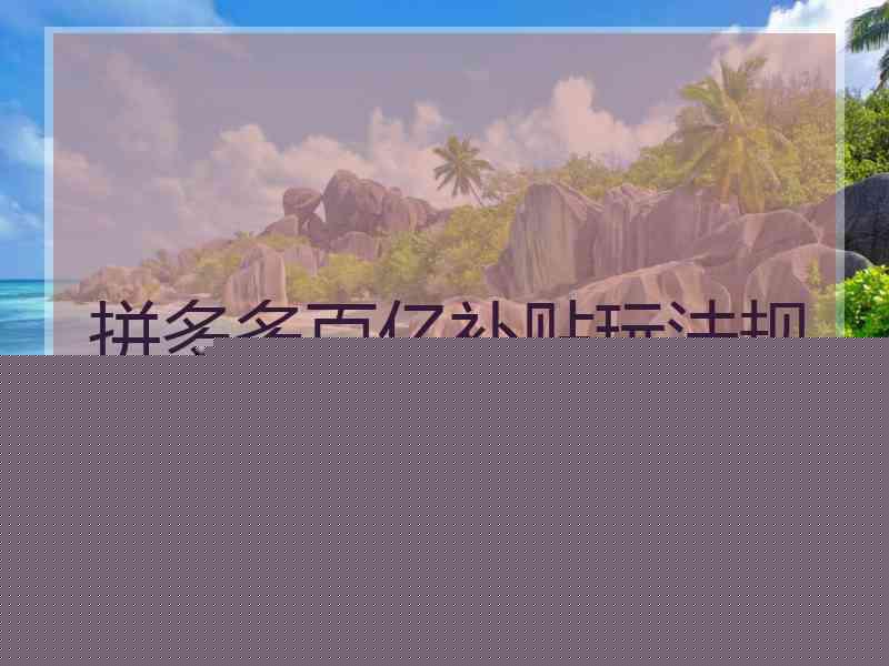 拼多多百亿补贴玩法规则
