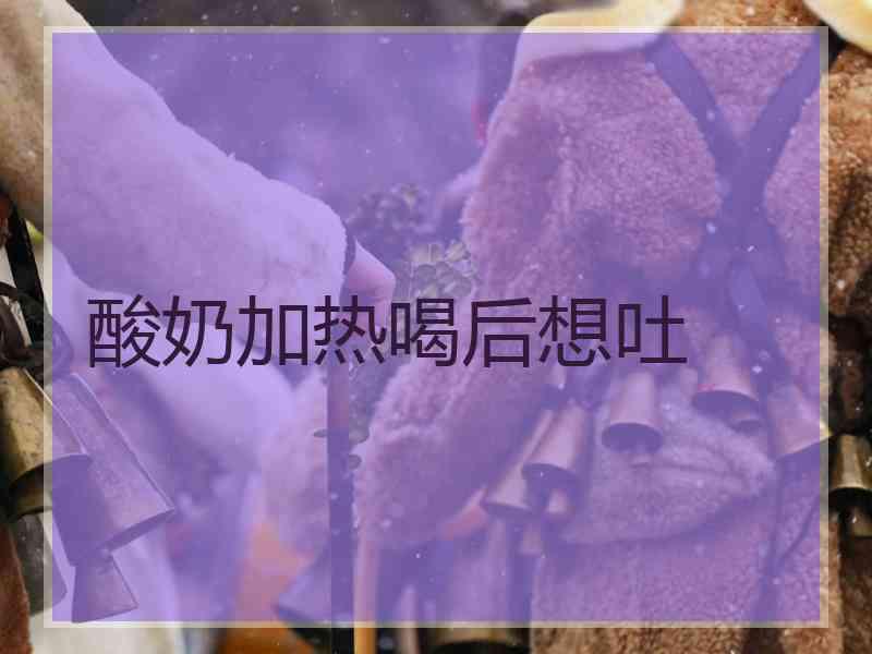 酸奶加热喝后想吐