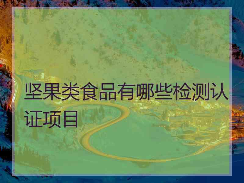 坚果类食品有哪些检测认证项目