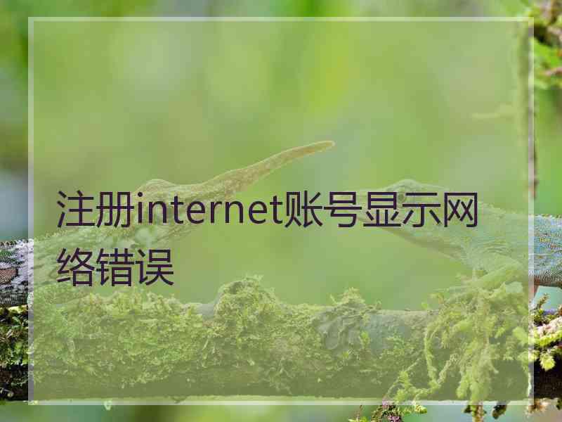 注册internet账号显示网络错误