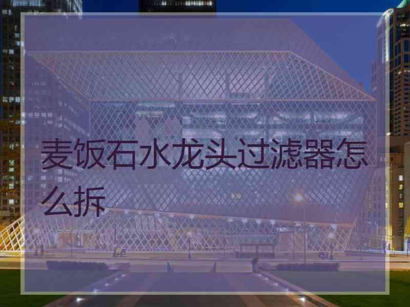 麦饭石水龙头过滤器怎么拆