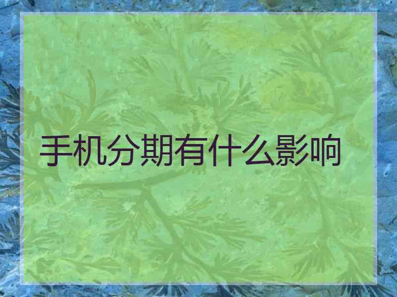 手机分期有什么影响
