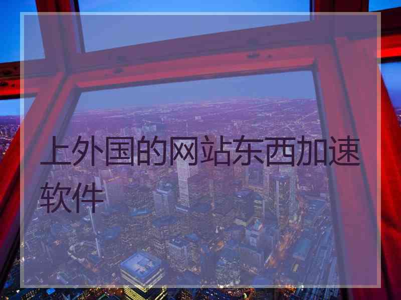 上外国的网站东西加速软件