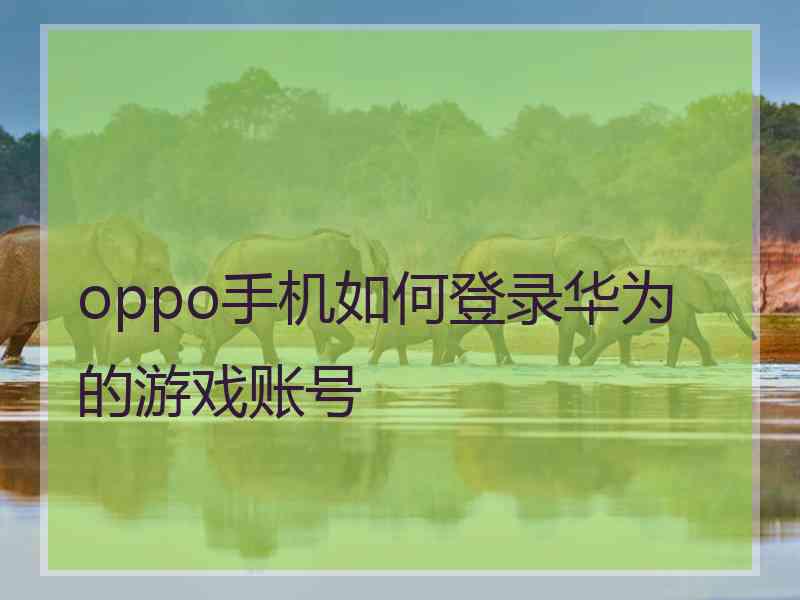 oppo手机如何登录华为的游戏账号