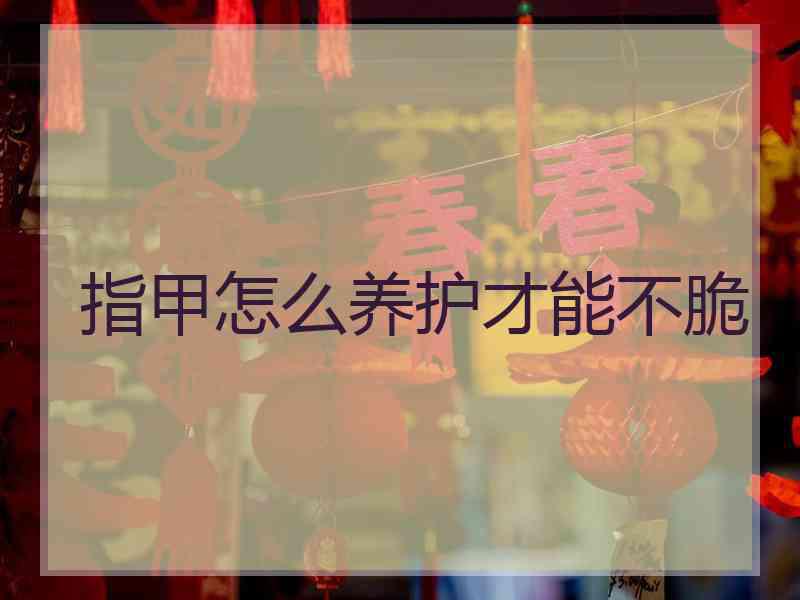 指甲怎么养护才能不脆