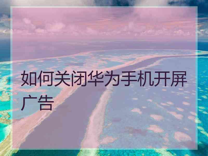 如何关闭华为手机开屏广告
