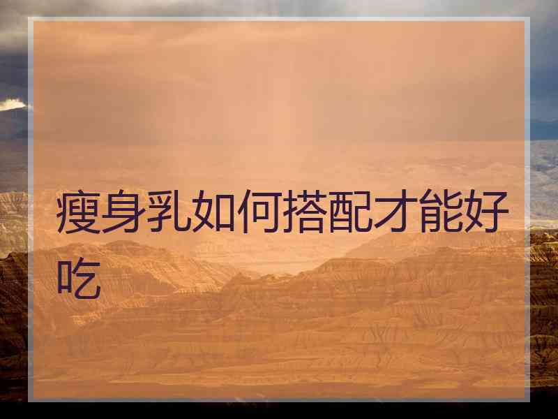 瘦身乳如何搭配才能好吃