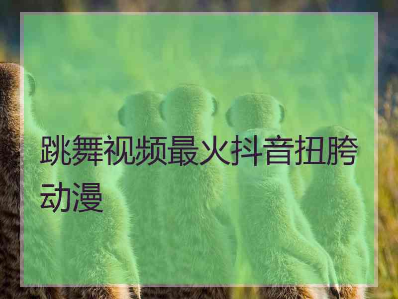跳舞视频最火抖音扭胯动漫