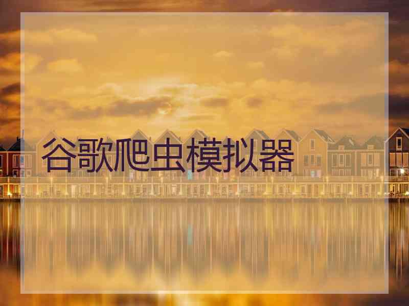 谷歌爬虫模拟器
