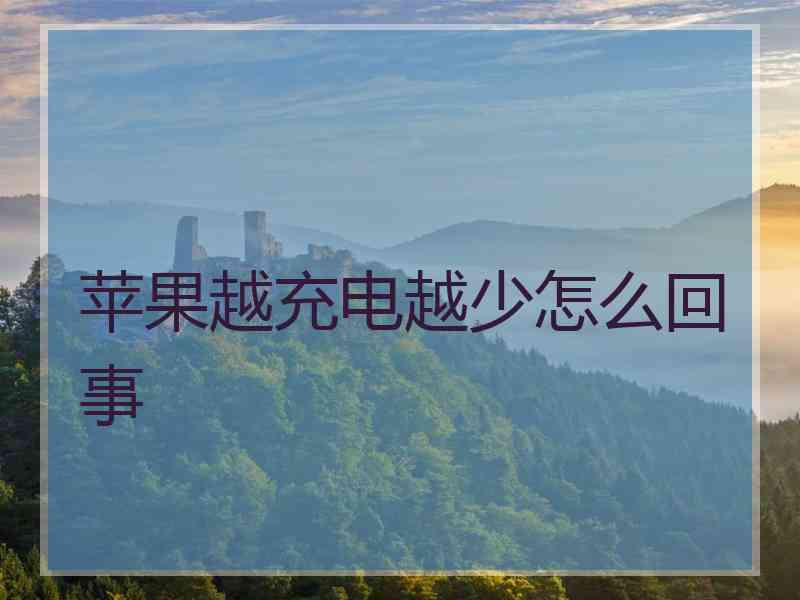 苹果越充电越少怎么回事