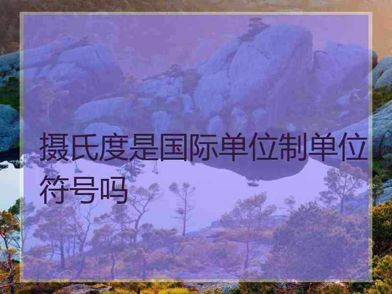摄氏度是国际单位制单位符号吗