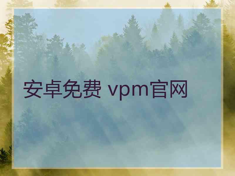 安卓免费 vpm官网