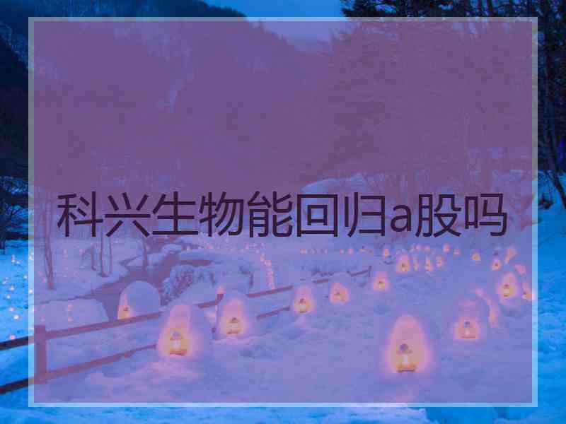 科兴生物能回归a股吗