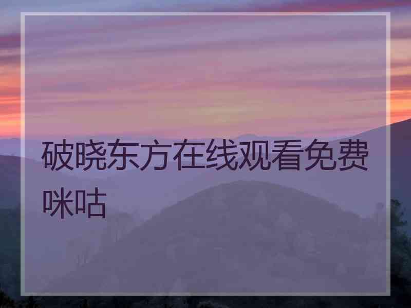 破晓东方在线观看免费咪咕