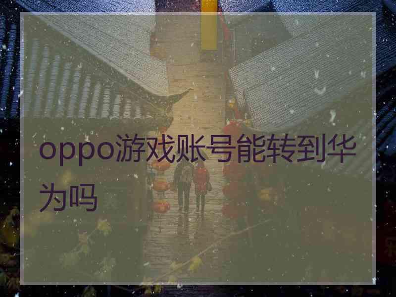 oppo游戏账号能转到华为吗