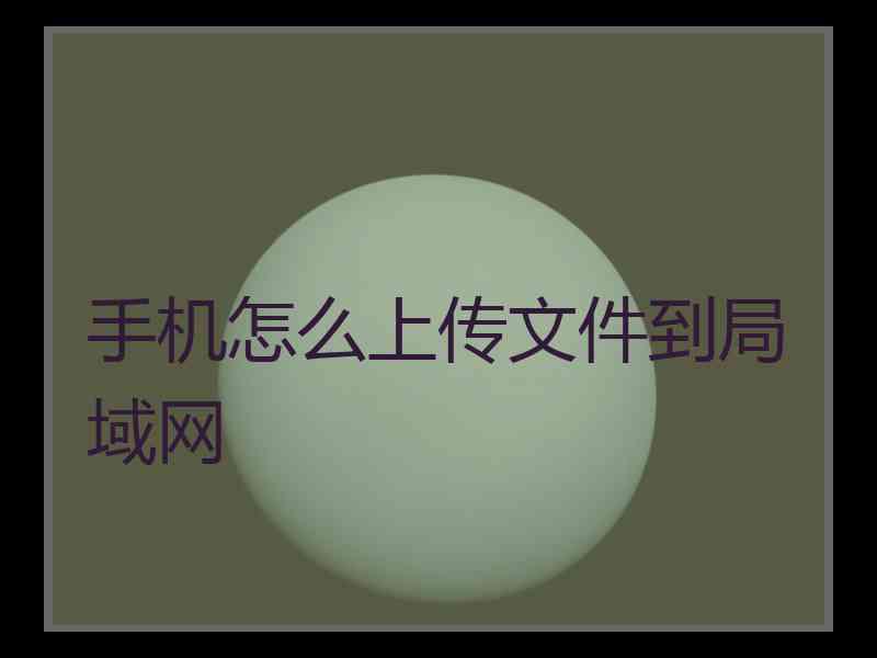 手机怎么上传文件到局域网