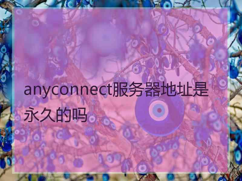 anyconnect服务器地址是永久的吗