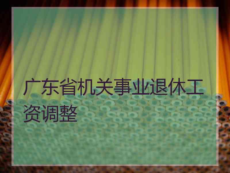 广东省机关事业退休工资调整