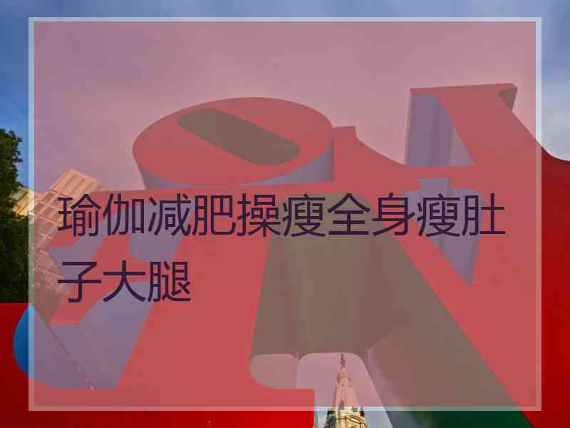 瑜伽减肥操瘦全身瘦肚子大腿