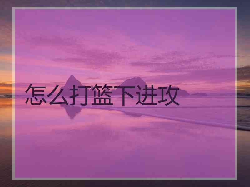 怎么打篮下进攻