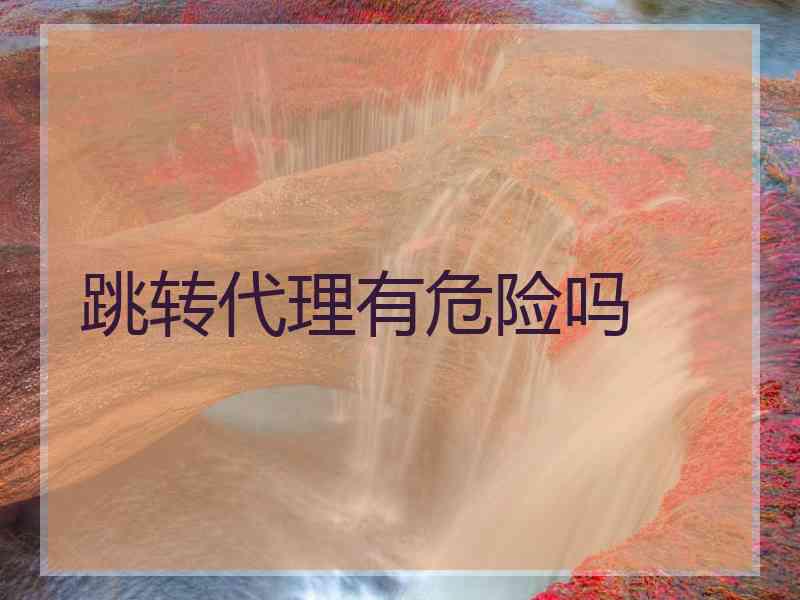 跳转代理有危险吗